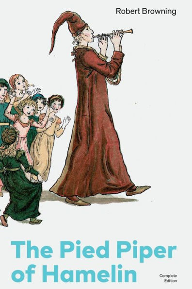 The Pied Piper of Hamelin (Complete Edition): Children's Classic - A Retold Fairy Tale by One of the Most Influential Victorian Poets and Playwrights