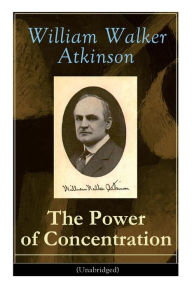 Title: The Power of Concentration (Unabridged): Life lessons and concentration exercises: Learn how to develop and improve the invaluable power of concentration, Author: William Walker Atkinson