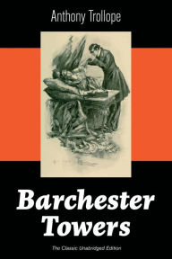 Title: Barchester Towers (The Classic Unabridged Edition): Victorian Classic from the prolific English novelist, known for The Palliser Novels, The Prime Minister, The Warden, Doctor Thorne, Can You Forgive Her? and Phineas Finn, Author: Anthony Trollope