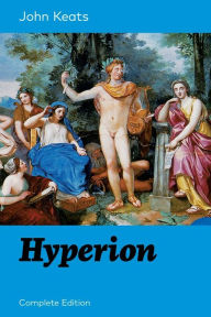 Title: Hyperion (Complete Edition): An Epic Poem from one of the most beloved English Romantic poets, best known for his Odes, Ode to a Nightingale, Ode on a Grecian Urn, Ode to Indolence, Ode to Psyche, Ode to Fanny, Lamia and more, Author: John Keats