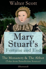 Title: Mary Stuart's Fortune and End: The Monastery & The Abbot (Tales from Benedictine Sources) - Illustrated: Historical Novels, Author: Walter Scott