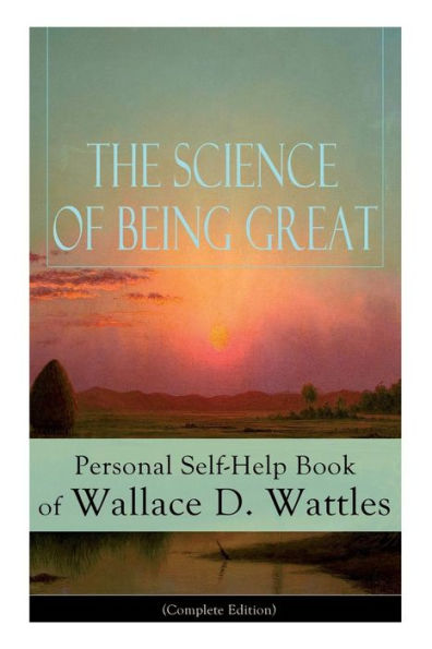 The Science of Being Great: Personal Self-Help Book Wallace D. Wattles (Complete Edition): From one New Thought pioneers, author Getting Rich, Well, How to Get What You Want, Hellfire Harrison...