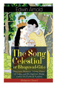 Title: The Song Celestial or Bhagavad-Gita: Discourse Between Arjuna, Prince of India, and the Supreme Being Under the Form of Krishna (Religious Classic): The Brahmanical concept of Dharma, Bhakti, Moksha and Raja Yoga, Author: Edwin Arnold