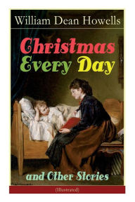 Title: Christmas Every Day and Other Stories (Illustrated): Humorous Children's Stories for the Holiday Season, Author: William Dean Howells