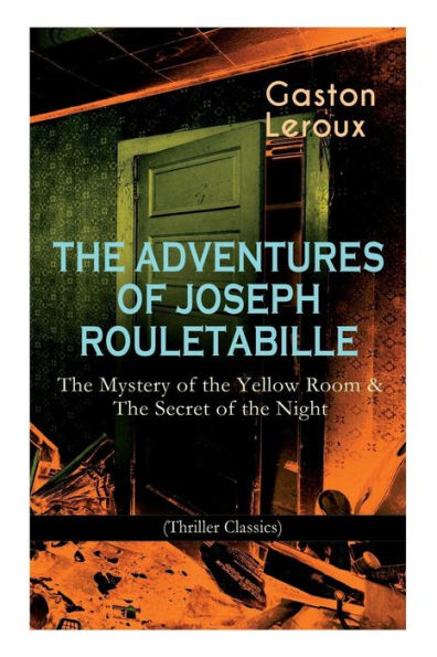 The Adventures of Joseph Rouletabille: The Mystery of the Yellow Room & The Secret of the Night (Thriller Classics): One of the First Locked-Room Mystery Crime Novels