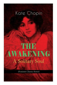 Title: THE AWAKENING - A Solitary Soul (Feminist Classics Series): One Women's Story from the Turn-Of-The-Century American South, Author: Kate Chopin