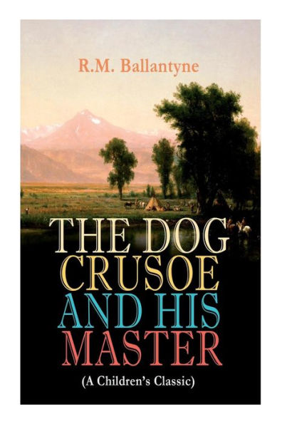 THE DOG CRUSOE AND HIS MASTER (A Children's Classic): The Incredible Adventures of a Dog and His Master in the Western Prairies