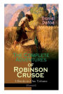 The Complete Adventures of Robinson Crusoe - 3 Books in One Volume (Illustrated): The Life and Adventures of Robinson Crusoe, The Farther Adventures & Serious Reflections of Robinson Crusoe