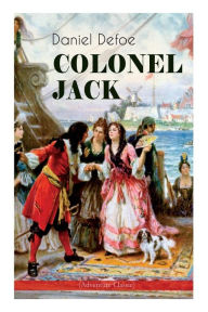 Title: COLONEL JACK (Adventure Classic): Illustrated Edition - The History and Remarkable Life of the truly Honorable Col. Jacque (Complemented with the Biography of the Author), Author: Daniel Defoe