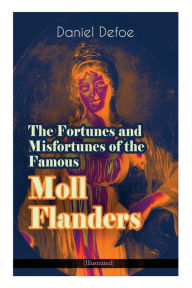 Title: The Fortunes and Misfortunes of the Famous Moll Flanders (Illustrated): Complemented with the Biography of the Author, Author: Daniel Defoe