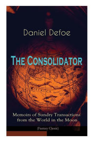 Title: The Consolidator - Memoirs of Sundry Transactions from the World in the Moon (Fantasy Classic), Author: Daniel Defoe