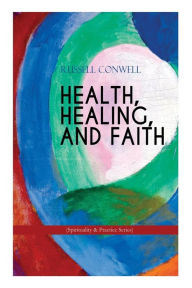 Title: HEALTH, HEALING, AND FAITH (Spirituality & Practice Series): New Thought Book on Effective Prayer, Spiritual Growth and Healing, Author: Russell Conwell