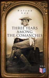 Title: Three Years Among the Comanches: The Narrative of the Texas Ranger, Author: Nelson Lee