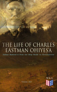 Title: The Life of Charles Eastman OhiyeS'a: Indian Boyhood & From the Deep Woods to Civilization (Volume 1&2), Author: Charles Eastman