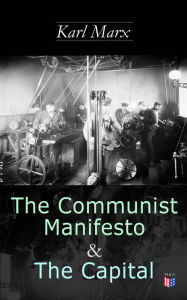 Title: The Communist Manifesto & The Capital: Including Two Important Precursors to Capital (Wage-Labour and Capital & Wages, Price and Profit), Author: Karl Marx