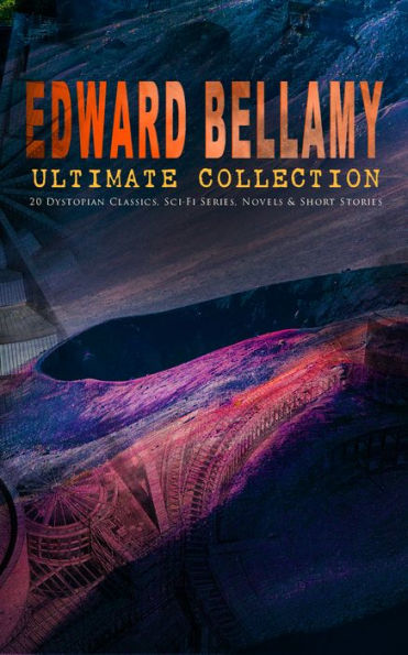 EDWARD BELLAMY Ultimate Collection: 20 Dystopian Classics, Sci-Fi Series, Novels & Short Stories: Looking Backward, Equality, Dr. Heidenhoff's Process, Miss Ludington's Sister, The Duke of Stockbridge, The Blindman's World, With The Eyes Shut, The Cold Sn