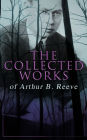 The Collected Works of Arthur B. Reeve: Crime & Mystery Collection, Including Detective Craig Kennedy Novels, The Silent Bullet, The Poisoned Pen, The War Terror, The Social Gangster, Constance Dunlap, The Master Mystery, The Conspirators.