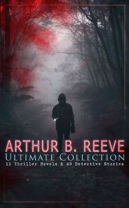 Title: ARTHUR B. REEVE Ultimate Collection: 11 Thriller Novels & 49 Detective Stories: The Craig Kennedy Series, The Dream Doctor, The War Terror, The Ear in the Wall, Gold of the Gods, The Soul Scar, Constance Dunlap, The Master Mystery., Author: Arthur B. Reeve
