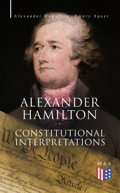 Alexander Hamilton: Constitutional Interpretations: Works & Speeches in ...