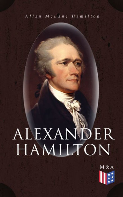 Alexander Hamilton: Illustrated Biography Based on Family Letters and ...