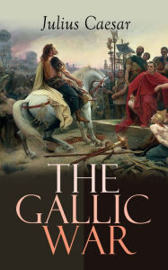 Title: The Gallic War: Historical Account of Julius Caesar's Military Campaign in Celtic Gaul, Author: Julius Caesar