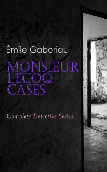 Monsieur Lecoq Cases: Complete Detective Series: ALL Murder Mysteries of Detective Lecoq: The Widow Lerouge, The Mystery of Orcival, File No. 113, Monsieur Lecoq, The Honor of the Name, Caught In the Net & The Champdoce Mystery