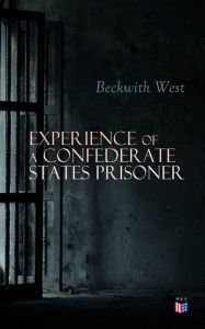 Title: Experience of a Confederate States Prisoner: Personal Account of a Confederate States Army Officer When Captured by the Union Army, Author: Beckwith West