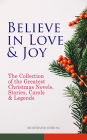 Believe in Love & Joy: The Collection of the Greatest Christmas Novels, Stories, Carols & Legends (Illustrated Edition): Silent Night, The Three Kings, The Gift of the Magi, A Christmas Carol, Little Lord Fauntleroy, Life and Adventures of Santa Claus, Th