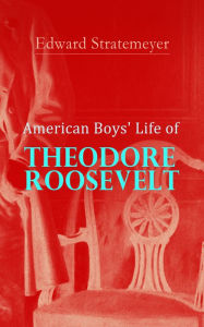 Title: American Boys' Life of Theodore Roosevelt: Biography of the 26th President of the United States, Author: Edward Stratemeyer