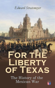 Title: For the Liberty of Texas: The History of the Mexican War, Author: Edward Stratemeyer