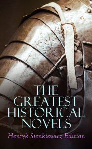 Title: The Greatest Historical Novels: Henryk Sienkiewicz Edition: Quo Vadis, With Fire and Sword, The Deluge, Pan Michael, On the Field of Glory, Author: Henryk Sienkiewicz