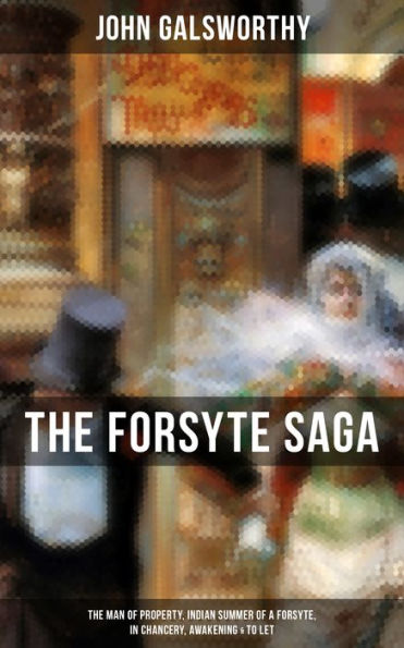 THE FORSYTE SAGA: The Man of Property, Indian Summer of a Forsyte, In Chancery, Awakening & To Let: Masterpiece of Modern Literature from the Nobel-Prize winner