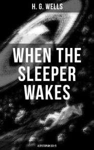 Title: WHEN THE SLEEPER WAKES (A Dystopian Sci-Fi): From the Father of Science Fiction, also known for The Time Machine, The Island of Doctor Moreau, The Invisible Man, The War of the Worlds, The Outline of History..., Author: H. G. Wells