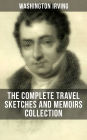 Washington Irving: The Complete Travel Sketches and Memoirs Collection: Autobiographical Writings, Travel Reports, Essays and Notes