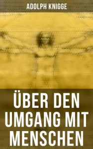 Title: Über den Umgang mit Menschen: Aufklärungsschrift für Taktgefühl und Höflichkeit, Author: Adolph Knigge