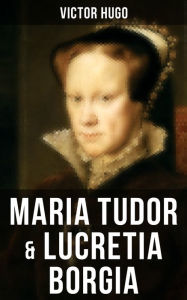 Title: Maria Tudor & Lucretia Borgia: Mächtige Frauen der Renaissance und ihre tragischen Schicksale, Author: Victor Hugo