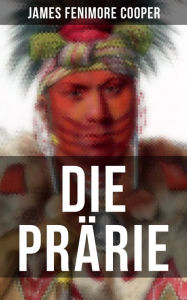 Title: Die Prärie: Die Steppe: Western-Klassiker (Der dritte Band des fünfteiligen Lederstrumpf-Zyklus), Author: James Fenimore Cooper