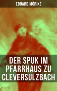 Title: Der Spuk im Pfarrhaus zu Cleversulzbach: Klassische Gespenstergeschichte, Author: Eduard Mörike