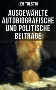 Title: Ausgewählte autobiografische und politische Beiträge: Die Memoiren und die politischen Ansichten von Lew Tolstoi, Author: Leo Tolstoy