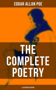 Title: The Complete Poetry of Edgar Allan Poe (Illustrated Edition): The Raven, Ulalume, Annabel Lee, Al Aaraaf, Tamerlane, A Valentine, The Bells, Eldorado, Eulalie., Author: Edgar Allan Poe