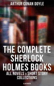 Title: The Complete Sherlock Holmes Books: All Novels & Short Story Collections (Illustrated): A Study in Scarlet, The Sign of Four, The Hound of the Baskervilles, The Valley of Fear., Author: Arthur Conan Doyle