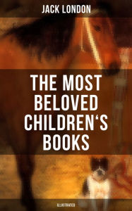 Title: The Most Beloved Children's Books by Jack London (Illustrated): Children's Book Classics, Including The Call of the Wild, White Fang, Jerry of the Islands., Author: Jack London