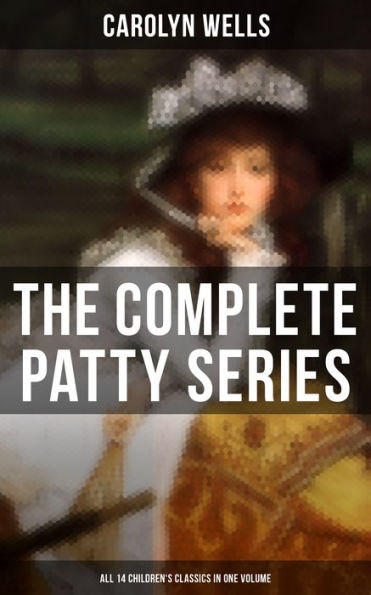 The Complete Patty Series (All 14 Children's Classics in One Volume): Patty at Home, Patty's Summer Days, Patty in Paris, Patty's Friends, Patty's Success.