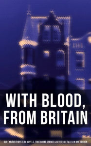 Title: With Blood, From Britain: 350+ Murder Mystery Novels, True Crime Stories & Detective Tales: Sherlock Holmes, Hercule Poirot Cases, Father Brown Stories, Eugéne Valmont Tales., Author: Agatha Christie