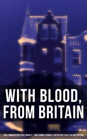 With Blood, From Britain: 350+ Murder Mystery Novels, True Crime Stories & Detective Tales: Sherlock Holmes, Hercule Poirot Cases, Father Brown Stories, Eugéne Valmont Tales.