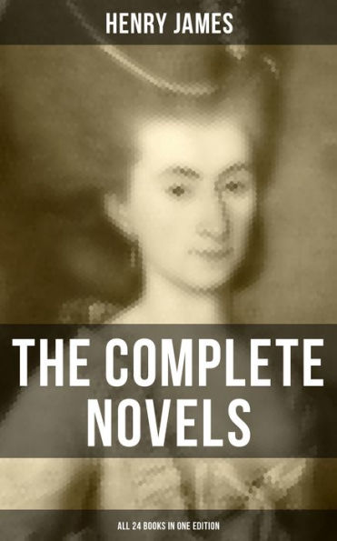 The Complete Novels of Henry James - All 24 Books in One Edition: The Portrait of a Lady, The Wings of the Dove, What Maisie Knew, The American, The Bostonian & more