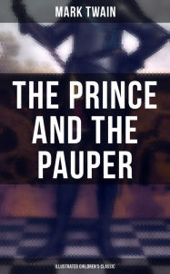 Title: The Prince and the Pauper (Illustrated Children's Classic): Adventure Novel set in 16th Century England, With Author's Biography, Author: Mark Twain