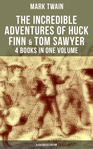 The Incredible Adventures of Huck Finn & Tom Sawyer - 4 Books in One Volume (Illustrated Edition): Including Tom Sawyer Abroad, Tom Sawyer Detective & Author's Biography