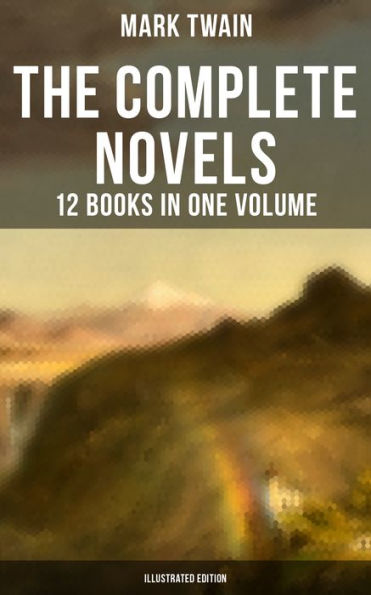 The Complete Novels of Mark Twain - 12 Books in One Volume (Illustrated Edition): Including Author's Biography: The Adventures of Tom Sawyer & Huckleberry Finn, A Horse's Tale.