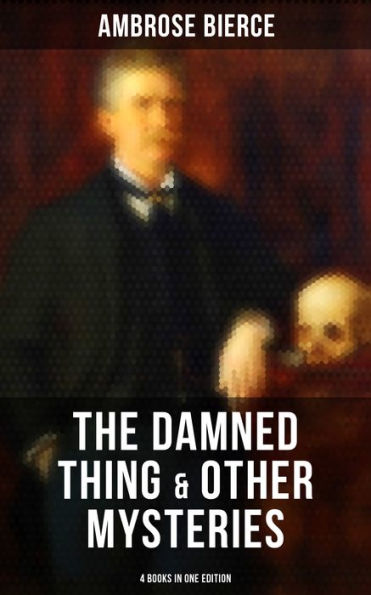 The Damned Thing & Other Ambrose Bierce's Mysteries (4 Books in One Edition): Including An Occurrence at Owl Creek Bridge, The Devil's Dictionary & Chickamauga